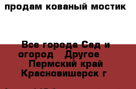 продам кованый мостик  - Все города Сад и огород » Другое   . Пермский край,Красновишерск г.